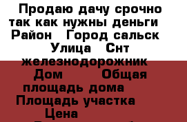 Продаю дачу срочно так как нужны деньги. › Район ­ Город сальск › Улица ­ Снт железнодорожник › Дом ­ 24 › Общая площадь дома ­ 48 › Площадь участка ­ 5 › Цена ­ 670 000 - Ростовская обл. Недвижимость » Дома, коттеджи, дачи продажа   